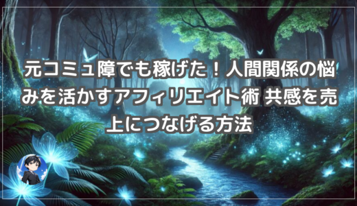 元コミュ障でも稼げた！人間関係の悩みを活かすアフィリエイト術 共感を売上につなげる方法